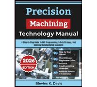 Precision Machining Technology Manual: A Step-By-Step Guide To CNC Programming, 5-Axis Strategy, And Industry Manufacturing Standards