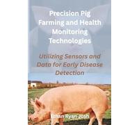 Precision Pig Farming and Health Monitoring Technologies: Utilizing Sensors and Data for Early Disease Detection (THE ESSENTIAL ANIMAL KEEPER SERIES)