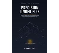 PRECISION UNDER FIRE: An Elite Operating System for Solving your Hardest Business Problems
