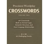 Precision Wordplay Crosswords - Volume Two: 60 Crosswords Built on Formal Logic, Semantic Structure, and Exact Language Relationships