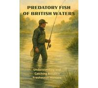 PREDATORY FISH OF BRITISH WATERS: Understanding and Catching Britain's Freshwater Hunters