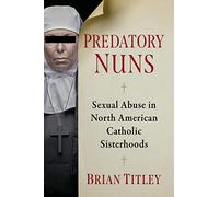 Predatory Nuns – Sexual Abuse in North American Catholic Sisterhoods – McFarland