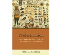 Predestination: The American Career of a Contentious Doctrine by Peter J. Thuese