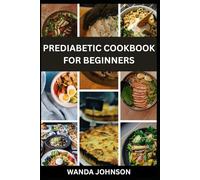 PREDIABETIC COOKBOOK FOR BEGINNERS: Comprehensive Guide to reverse and manage Pre-Diabetes, Healthy Meal Plans, and Lifestyle Tips for controlling blood sugar and improving health