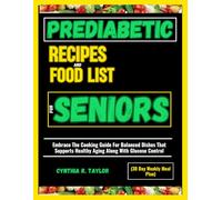 PREDIABETIC RECIPES AND FOOD LIST FOR SENIORS (30 Day Weekly Meal Plan): Embrace The Cooking Guide For Balanced Dishes That Supports Healthy Aging Along With Glucose Control