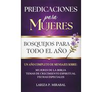 PREDICACIONES PARA MUJERES. BOSQUEJOS PARA TODO EL AÑO: Sermones Bíblicos en Español