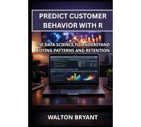 PREDICT CUSTOMER BEHAVIOR WITH R: USE DATA SCIENCE TO UNDERSTAND BUYING PATTERNS AND RETENTION