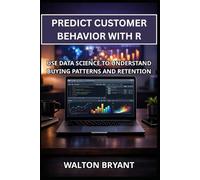 PREDICT CUSTOMER BEHAVIOR WITH R: USE DATA SCIENCE TO UNDERSTAND BUYING PATTERNS AND RETENTION (REAL-WORLD DATA SCIENCE WITH R)