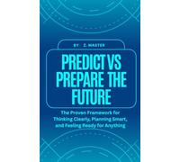 Predict vs Prepare the Future: The Proven Framework for Thinking Clearly, Planning Smart, and Feeling Ready for Anything