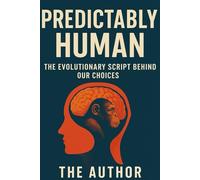 Predictably Human: The Evolutionary Script Behind Our Choices: Unravelling How Ancient Instincts Shape Modern Behaviour