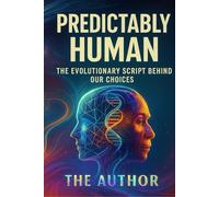 Predictably Human: The Evolutionary Script Behind Our Choices: Unravelling How Ancient Instincts Shape Modern Behaviour