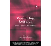 Predicting Religion: Christian, Secular and Alternative Futures (Theology and Religion in Interdisciplinary Perspective Series in Association with the BSA Sociology of Religion Study Group)