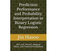 Prediction Performance and Probability Interpretation in Binary Logistic Regression: ROC, AUC, PR-AUC, Marginal Effects, and Predicted Probabilities (Mastering Binary Logistic Regression)