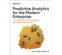 Predictive Analytics for the Modern Enterprise : A Practitioner's Guide to Designing and Implementing Solutions