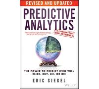 Predictive Analytics: The Power to Predict Who Will Click, Buy, Lie, or Die (Revised and Updated)