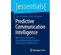 Predictive Communication Intelligence: Wie Organisationen ihre Kommunikationsperformance datenbasiert transformieren (essentials)