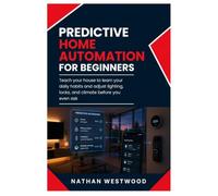 Predictive Home Automation: Teach Your House to Learn Your Daily Habits and Adjust Lighting, Locks, and Climate Before You Even Ask