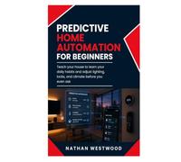 Predictive Home Automation: Teach Your House to Learn Your Daily Habits and Adjust Lighting, Locks, and Climate Before You Even Ask