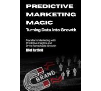 Predictive Marketing Magic: Turning Data into Growth: Transform Marketing with Predictive Insights and Drive Remarkable Growth