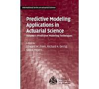 Predictive Modeling Applications in Actuarial Science: Volume 1, Predictive Modeling Techniques: Predictive Modeling Echniques (International Series on Actuarial Science)