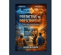 Predictive to Prescriptive: The Next Frontier in Modern Maintenance (The Smart Maintenance 4.0 Library)