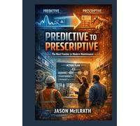Predictive to Prescriptive: The Next Frontier in Modern Maintenance (The Smart Maintenance 4.0 Library)