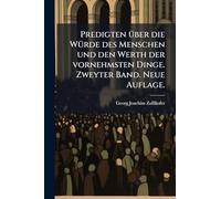 Predigten über die Würde des Menschen und den Werth der vornehmsten Dinge. Zweyter Band. Neue Auflage.