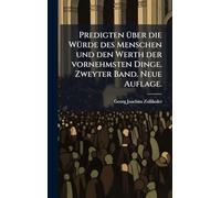Predigten über die Würde des Menschen und den Werth der vornehmsten Dinge. Zweyter Band. Neue Auflage.