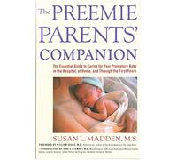 Preemie Parents' Companion, The: The Essential Guide to Caring for Your Premature Baby in the Hospital, at Home, and Through the First Years