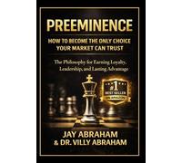 PREEMINENCE: How to Become the Only Choice Your Market Can Trust: A Philosophy for Earning Loyalty, Leadership, and Lasting Advantage