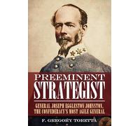 Preeminent Strategist: General Joseph Eggleston Johnston, The Confederacy’s Most Agile General
