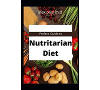Prefect Guide to Nutritarian Diet: comprehensive guide plus easy delicious recipes of nutritarian diet for weight loss managing diabetes
