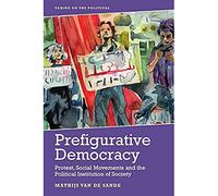 Prefigurative Democracy: Protest, Social Movements and the Political Institution of Society (Taking on the Political)