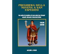 PREGHIERA DELLA NOVENA A SAN ESPEDITO: Una guida di preghiera di nove giorni per bisogni urgenti, miracoli e interventi divini.