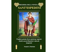 PREGHIERA DELLA NOVENA A SANT'ESPEDITO: Preghiera potente di nove giorni per superare ritardi, successi finanziari e miracoli inaspettati
