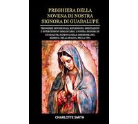 PREGHIERA DELLA NOVENA DI NOSTRA SIGNORA DI GUADALUPE: Preghiere devozionali, riflessioni, meditazioni e intercessioni immancabili a Nostra Signora di ... (CATHOLIC NOVENA PRAYERBOOK COLLECTION)