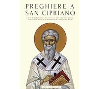 PREGHIERE A SAN CIPRIANO: LIBRO DI PREGHIERE E DEVOZIONI A SAN CIPRIANO PER LA PROTEZIONE CONTRO MALI E PERICOLI, LIBERARE DALLA STREGONERIA E DAI MALEFICI, PER DENARO, SALUTE, AMORE, E MOLTO ALTRO.