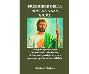 PREGHIERE DELLA NOVENA A SAN GIUDA: Una guida potente per intercessioni miracolose, richieste di guarigione e una speranza spirituale incrollabile