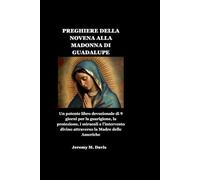 PREGHIERE DELLA NOVENA ALLA MADONNA DI GUADALUPE: Un potente libro devozionale di 9 giorni per la guarigione, la protezione, i miracoli e l'intervento divino attraverso la Madre delle Americhe