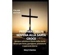 PREGHIERE DELLA NOVENA ALLA SANTA CROCE: Novena cattolica e litania della Santa Croce per forza, guarigione, protezione e speranza eterna