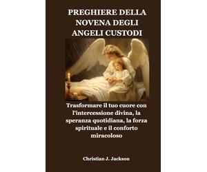 PREGHIERE DELLA NOVENA DEGLI ANGELI CUSTODI: Trasformare il tuo cuore con l'intercessione divina, la speranza quotidiana, la forza spirituale e il conforto miracoloso
