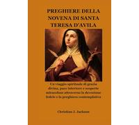 PREGHIERE DELLA NOVENA DI SANTA TERESA D'AVILA: Un viaggio spirituale di grazia divina, pace interiore e scoperte miracolose attraverso la devozione fedele e la preghiera contemplativa