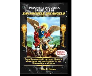 PREGHIERE DI GUERRA SPIRITUALE DI SAN MICHELE ARCANGELO: Preghiere potenti, novene, litanie e devozione per protezione, forza, liberazione e vittoria