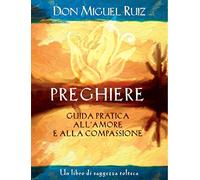 Preghiere. Guida pratica all'amore e alla compassione. Un libro di saggezza tolteca