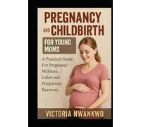Pregnancy and Childbirth for Young Moms: A Practical Guide for Pregnancy Wellness, Labor, and Postpartum Recovery
