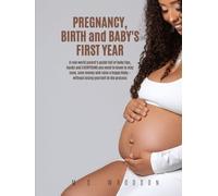 Pregnancy, Birth and Baby's First Year: A real world parent's guide full of baby tips, hacks & EVERYTHING you need to know to stay sane, save money & raise a happy baby - without losing yourself