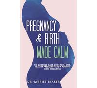 Pregnancy & Birth Made Calm: The Evidence-Based Guide for a Safe, Healthy Pregnancy and a Positive Birth Experience
