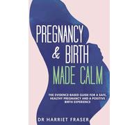 Pregnancy & Birth Made Calm: The Evidence-Based Guide for a Safe, Healthy Pregnancy and a Positive Birth Experience