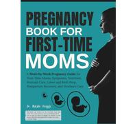 Pregnancy Book for First-Time Moms: A Week-by-Week Pregnancy Guide for First-Time Moms, Symptoms, Nutrition, Prenatal Care, Labor and Birth Prep, Postpartum Recovery, and Newborn Care