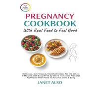 Pregnancy Cookbook with Real Food to Feel Good: Delicious, Nutritious & Healthy Recipes for the Whole 9 Months with Easy Week-by-Week Trimester Prenatal Nutrition Meal Plans to Nourish Mom & Baby